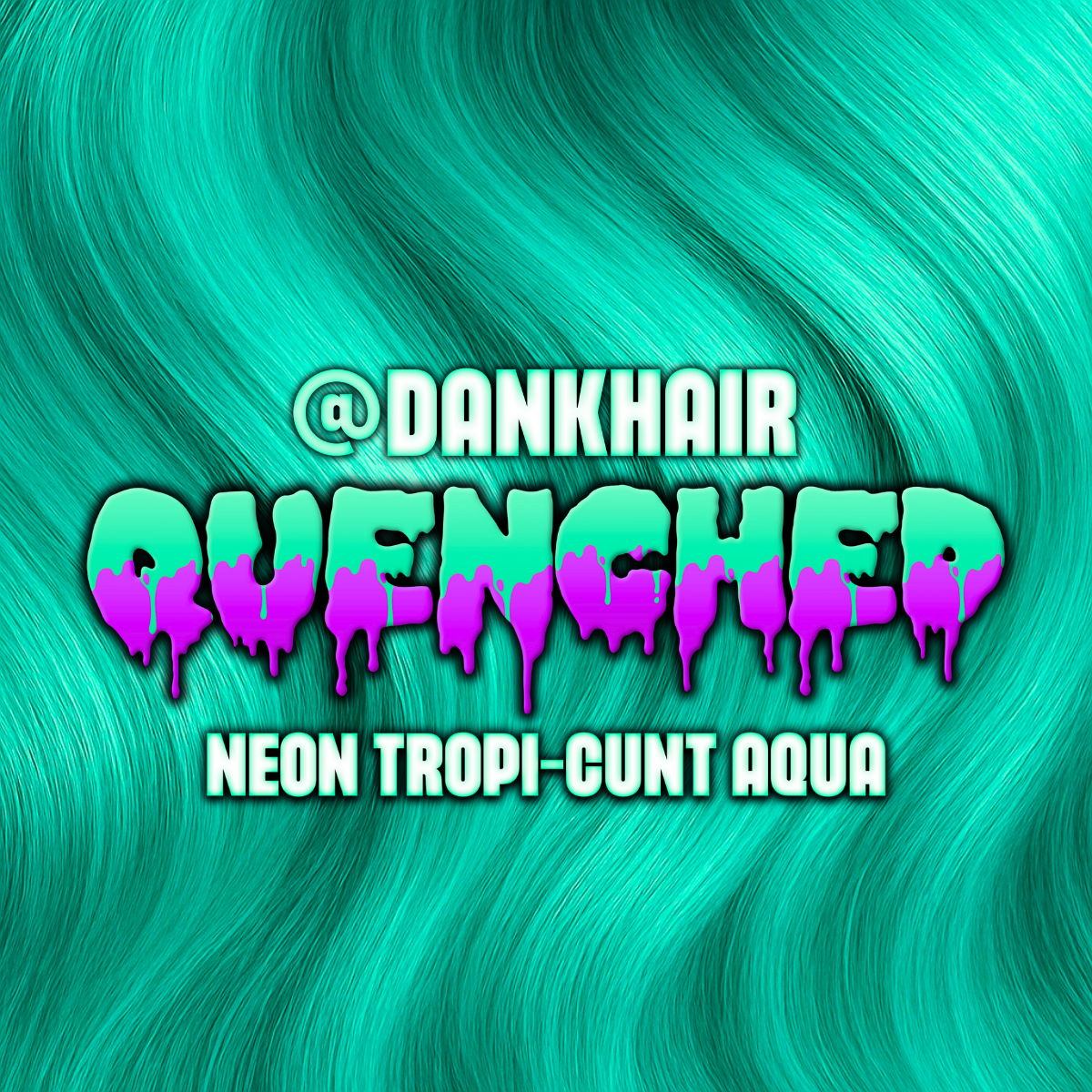 QUENCHED - neon tropi-cunt aqua X @dankhair